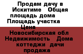 Продам дачу в Искитиме › Общая площадь дома ­ 20 › Площадь участка ­ 8 › Цена ­ 70 000 - Новосибирская обл. Недвижимость » Дома, коттеджи, дачи продажа   